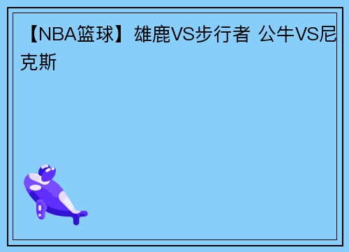 【NBA篮球】雄鹿VS步行者 公牛VS尼克斯